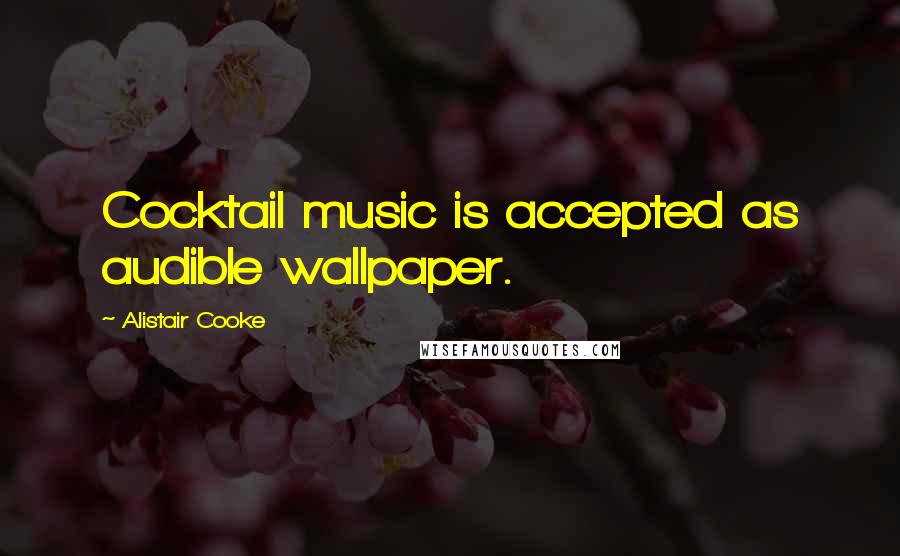 Alistair Cooke Quotes: Cocktail music is accepted as audible wallpaper.