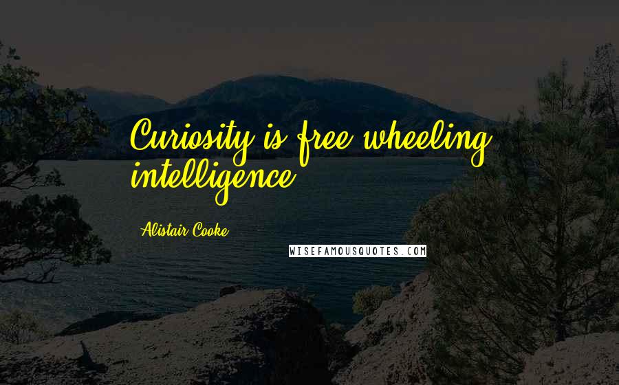 Alistair Cooke Quotes: Curiosity is free-wheeling intelligence.