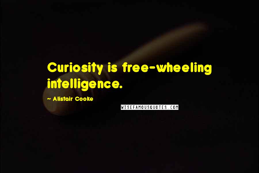 Alistair Cooke Quotes: Curiosity is free-wheeling intelligence.