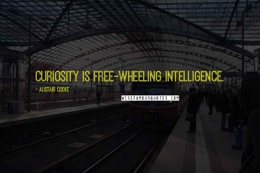 Alistair Cooke Quotes: Curiosity is free-wheeling intelligence.
