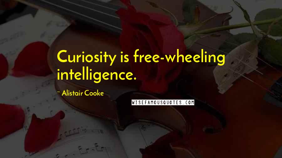 Alistair Cooke Quotes: Curiosity is free-wheeling intelligence.