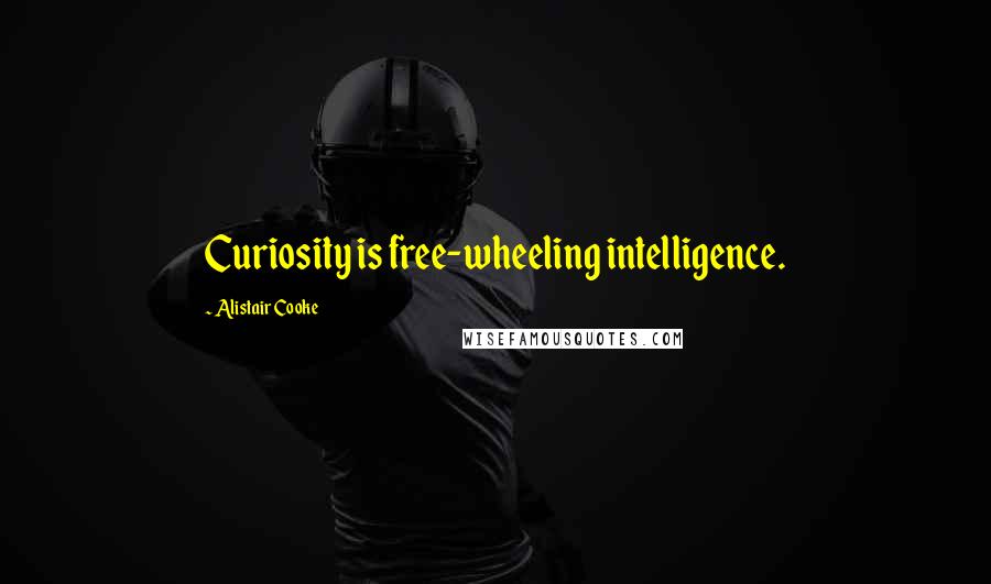 Alistair Cooke Quotes: Curiosity is free-wheeling intelligence.