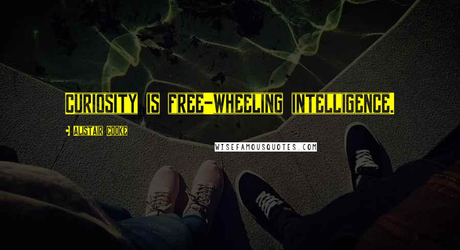 Alistair Cooke Quotes: Curiosity is free-wheeling intelligence.