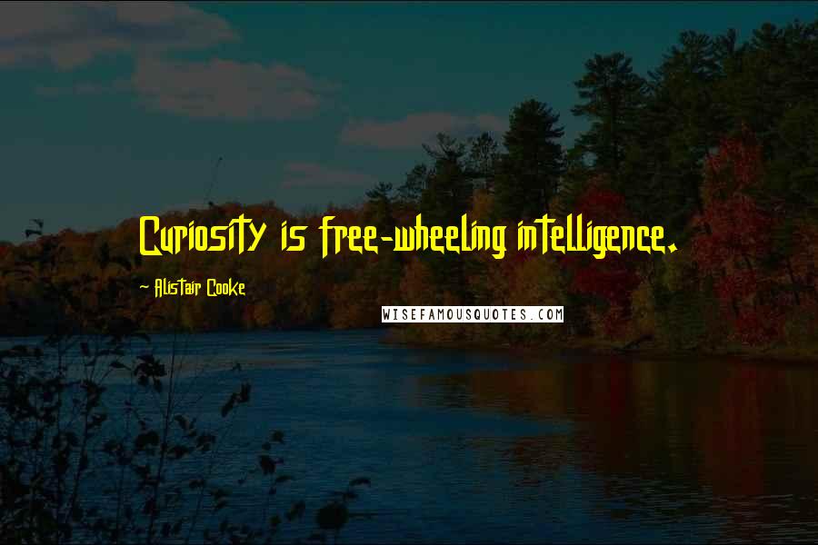 Alistair Cooke Quotes: Curiosity is free-wheeling intelligence.