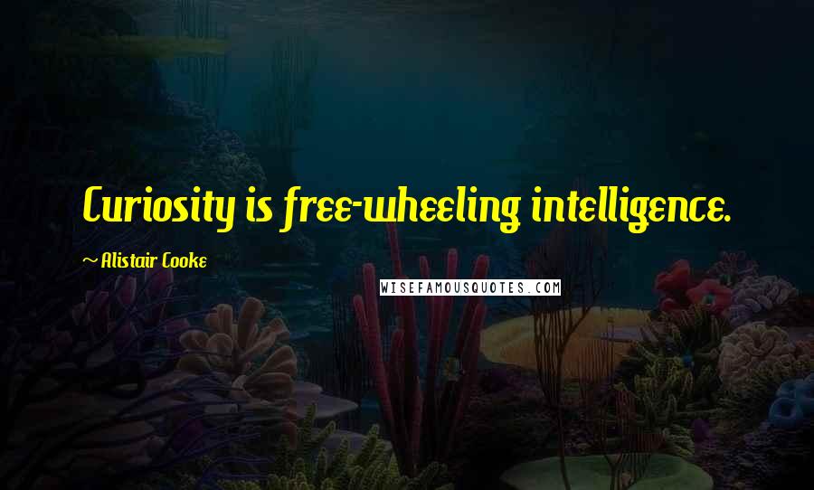 Alistair Cooke Quotes: Curiosity is free-wheeling intelligence.
