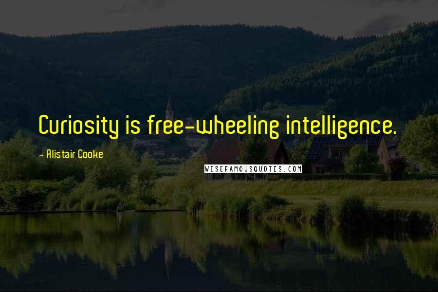 Alistair Cooke Quotes: Curiosity is free-wheeling intelligence.