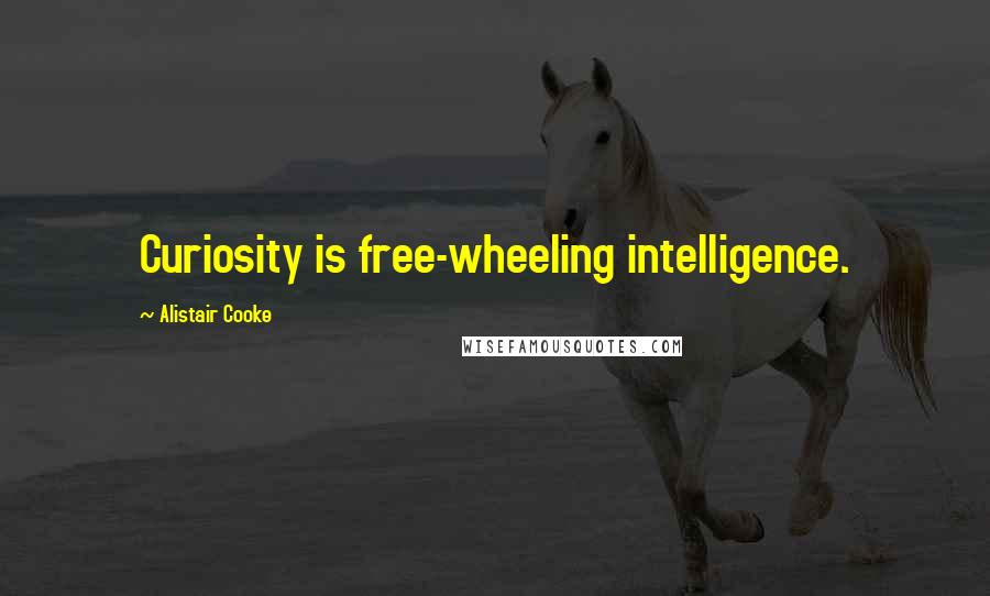 Alistair Cooke Quotes: Curiosity is free-wheeling intelligence.