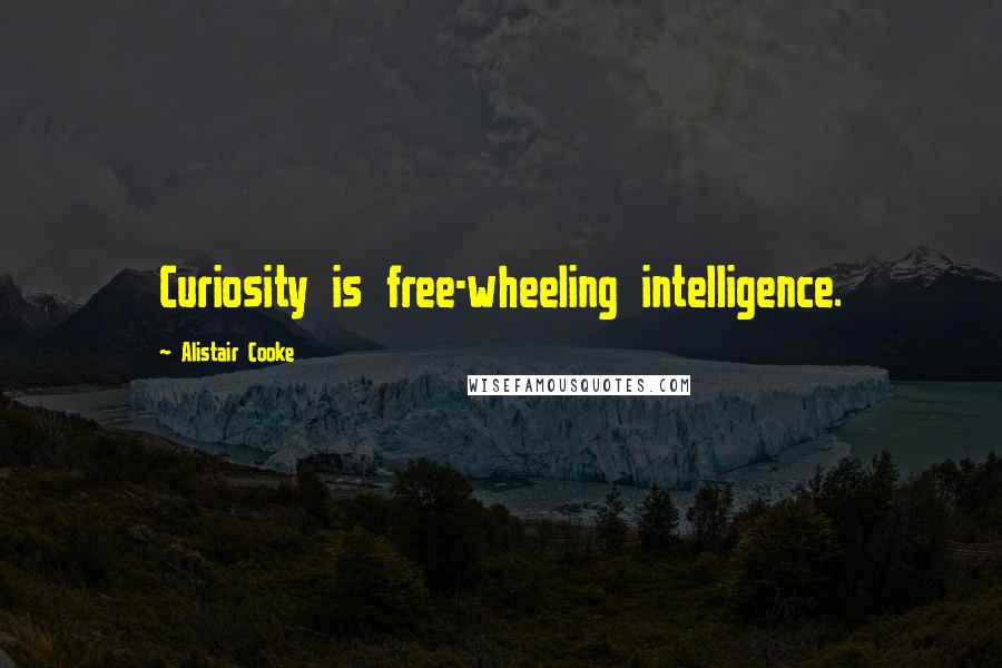 Alistair Cooke Quotes: Curiosity is free-wheeling intelligence.