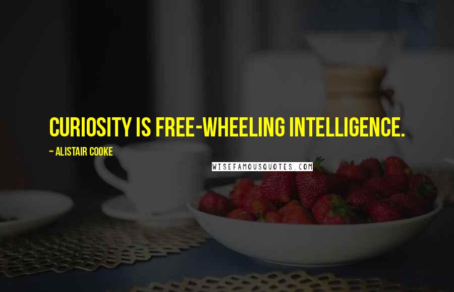 Alistair Cooke Quotes: Curiosity is free-wheeling intelligence.