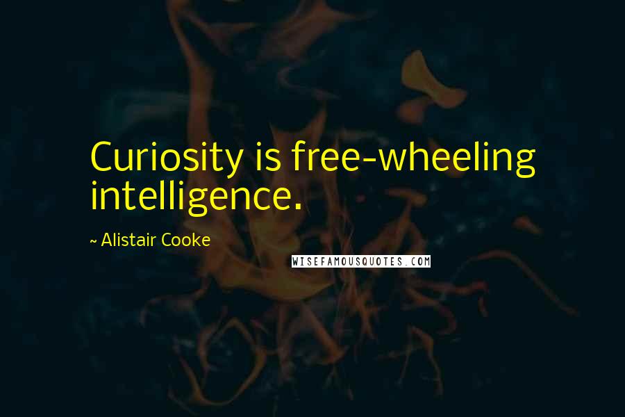 Alistair Cooke Quotes: Curiosity is free-wheeling intelligence.