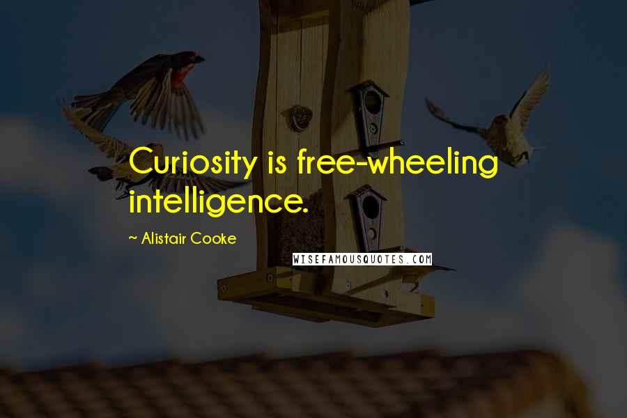Alistair Cooke Quotes: Curiosity is free-wheeling intelligence.