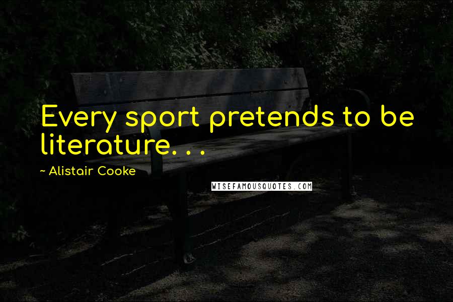 Alistair Cooke Quotes: Every sport pretends to be literature. . .