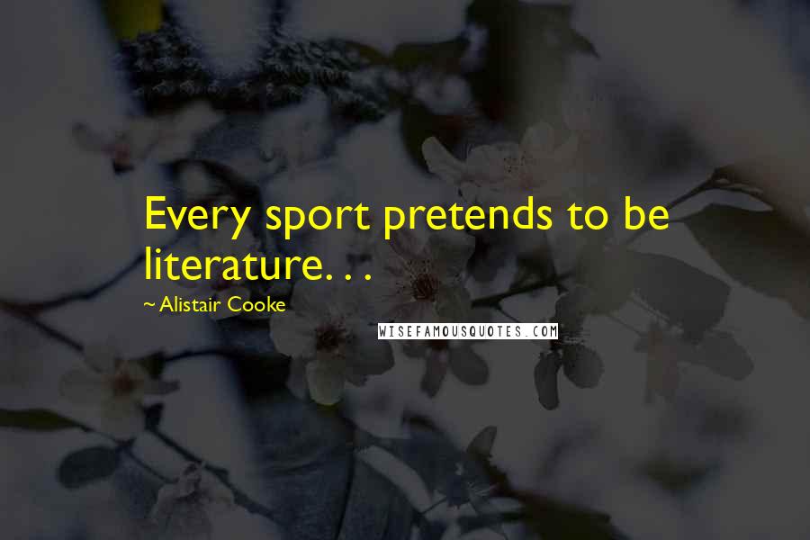 Alistair Cooke Quotes: Every sport pretends to be literature. . .