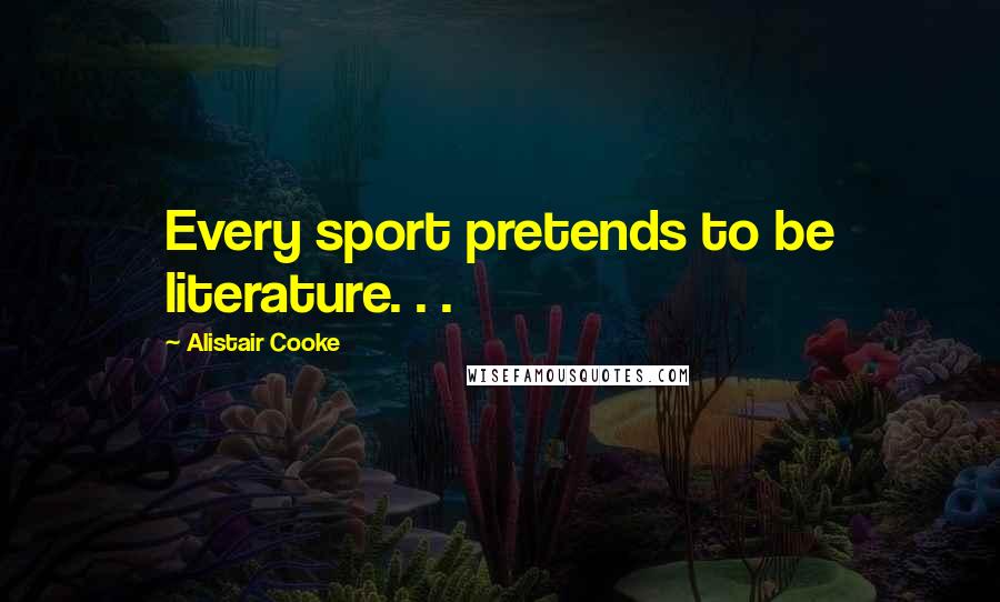 Alistair Cooke Quotes: Every sport pretends to be literature. . .