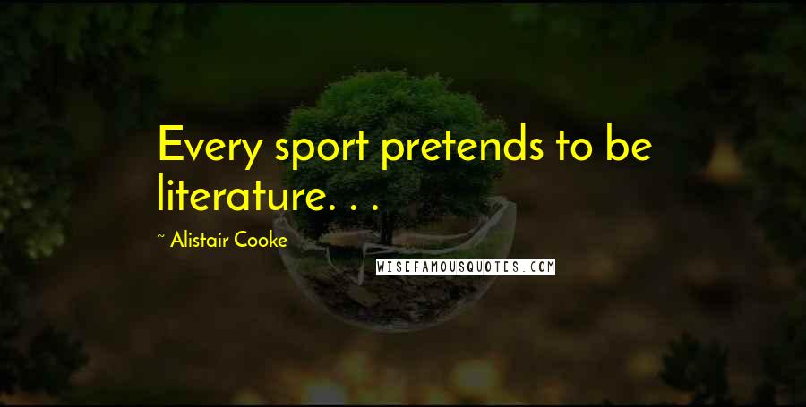 Alistair Cooke Quotes: Every sport pretends to be literature. . .