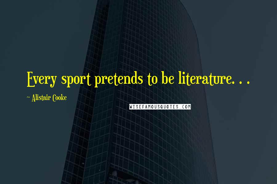 Alistair Cooke Quotes: Every sport pretends to be literature. . .