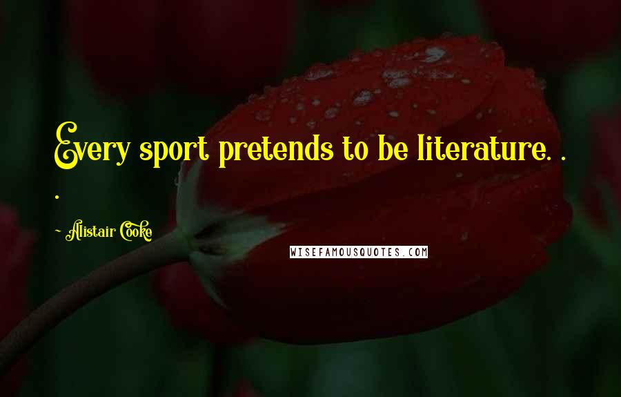 Alistair Cooke Quotes: Every sport pretends to be literature. . .
