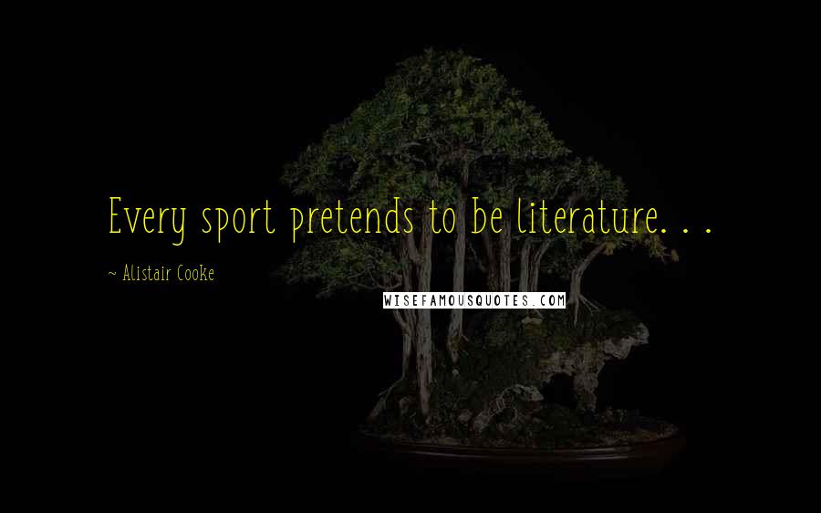 Alistair Cooke Quotes: Every sport pretends to be literature. . .