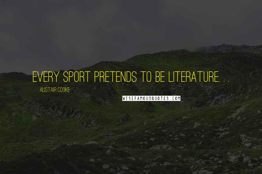 Alistair Cooke Quotes: Every sport pretends to be literature. . .