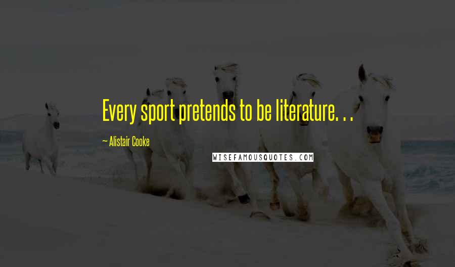 Alistair Cooke Quotes: Every sport pretends to be literature. . .