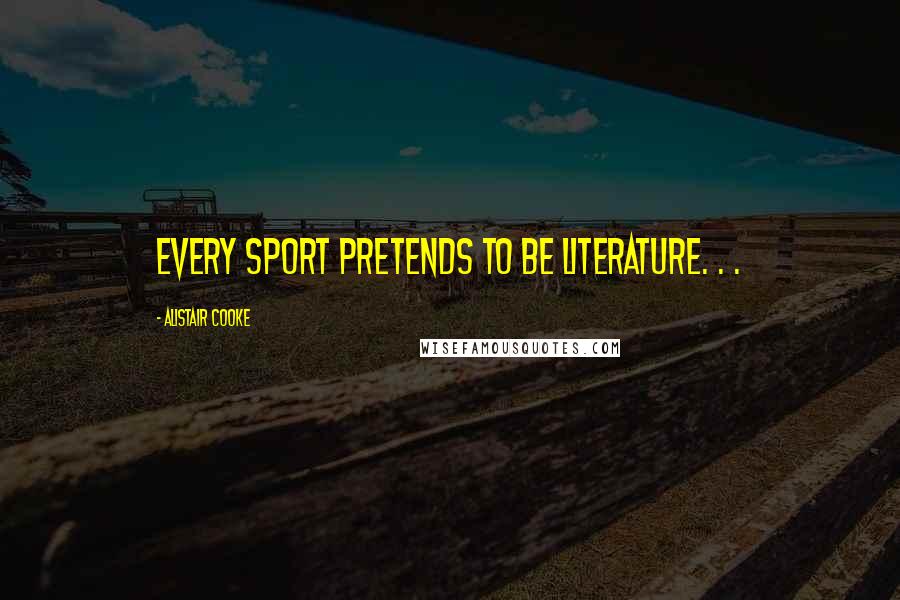 Alistair Cooke Quotes: Every sport pretends to be literature. . .