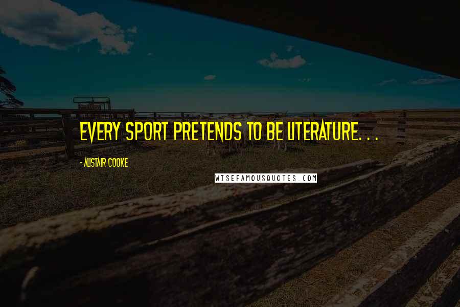 Alistair Cooke Quotes: Every sport pretends to be literature. . .