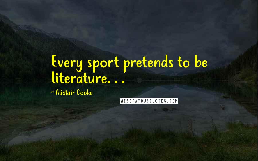Alistair Cooke Quotes: Every sport pretends to be literature. . .