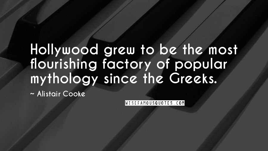Alistair Cooke Quotes: Hollywood grew to be the most flourishing factory of popular mythology since the Greeks.