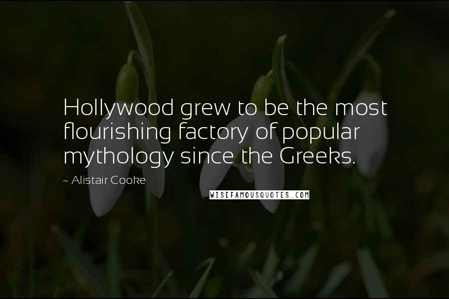 Alistair Cooke Quotes: Hollywood grew to be the most flourishing factory of popular mythology since the Greeks.