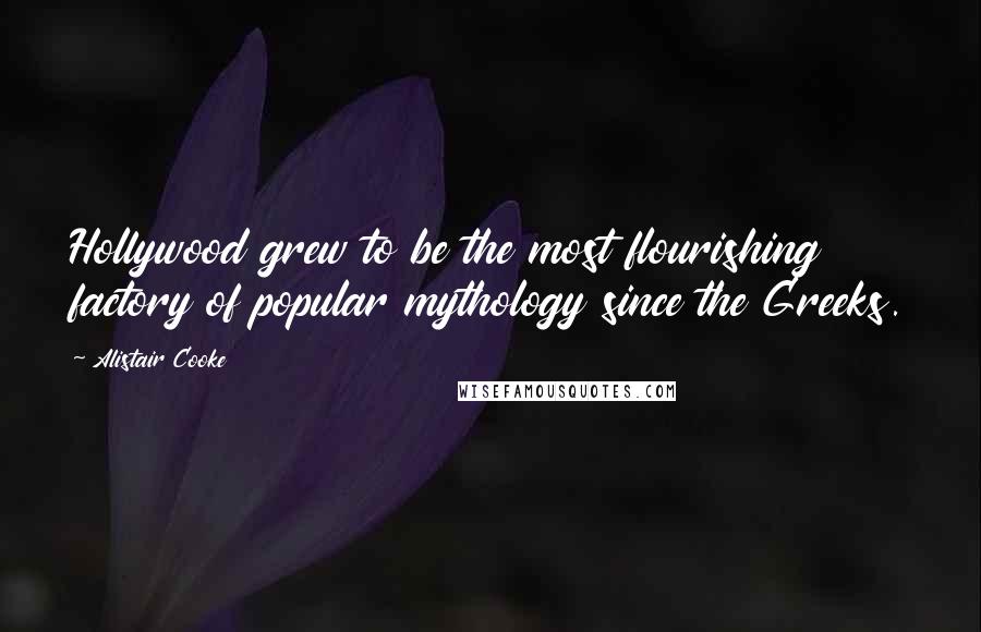 Alistair Cooke Quotes: Hollywood grew to be the most flourishing factory of popular mythology since the Greeks.