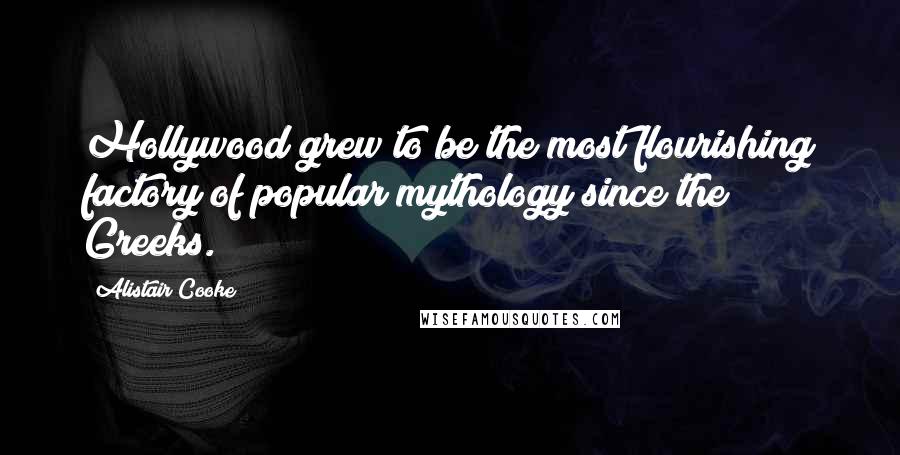 Alistair Cooke Quotes: Hollywood grew to be the most flourishing factory of popular mythology since the Greeks.