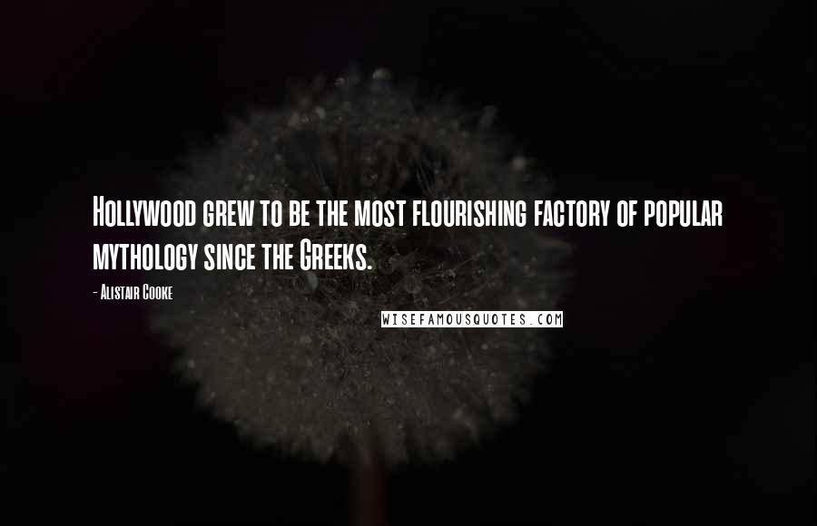 Alistair Cooke Quotes: Hollywood grew to be the most flourishing factory of popular mythology since the Greeks.