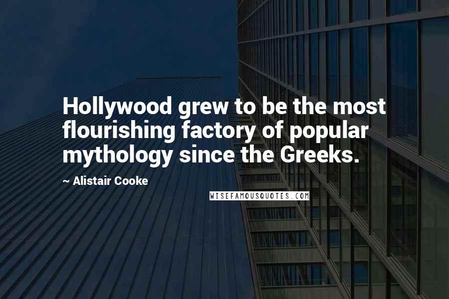 Alistair Cooke Quotes: Hollywood grew to be the most flourishing factory of popular mythology since the Greeks.