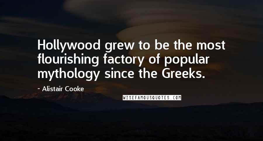 Alistair Cooke Quotes: Hollywood grew to be the most flourishing factory of popular mythology since the Greeks.