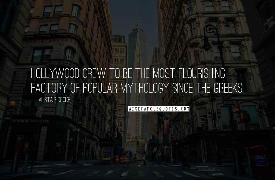 Alistair Cooke Quotes: Hollywood grew to be the most flourishing factory of popular mythology since the Greeks.
