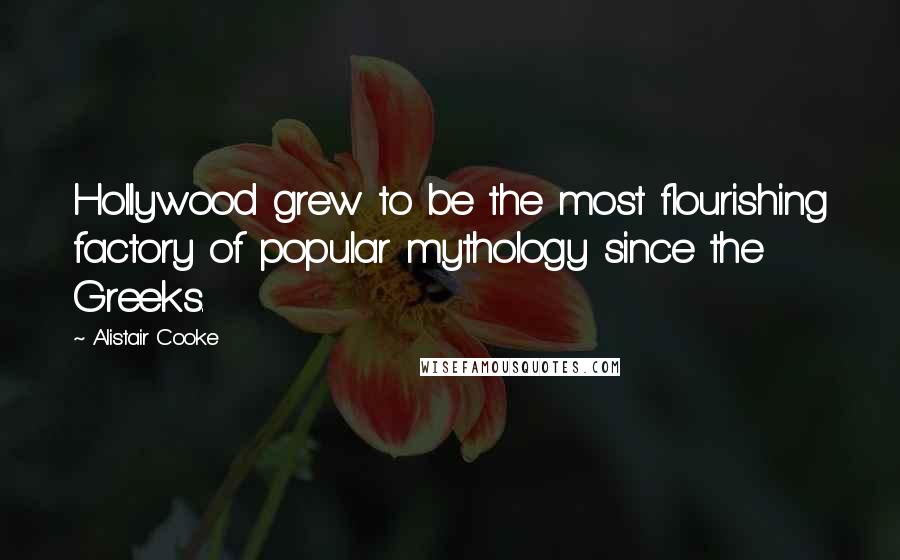 Alistair Cooke Quotes: Hollywood grew to be the most flourishing factory of popular mythology since the Greeks.