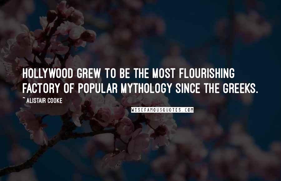 Alistair Cooke Quotes: Hollywood grew to be the most flourishing factory of popular mythology since the Greeks.
