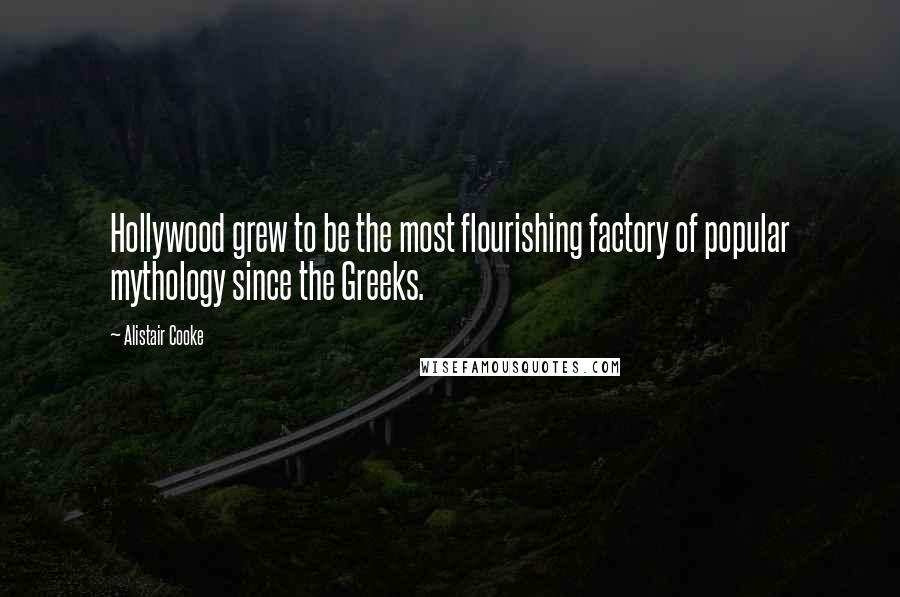 Alistair Cooke Quotes: Hollywood grew to be the most flourishing factory of popular mythology since the Greeks.