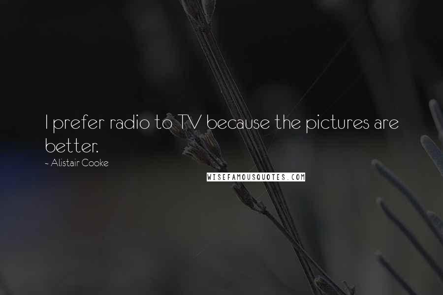 Alistair Cooke Quotes: I prefer radio to TV because the pictures are better.