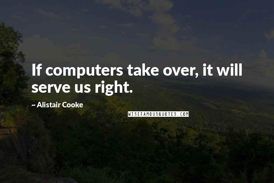 Alistair Cooke Quotes: If computers take over, it will serve us right.