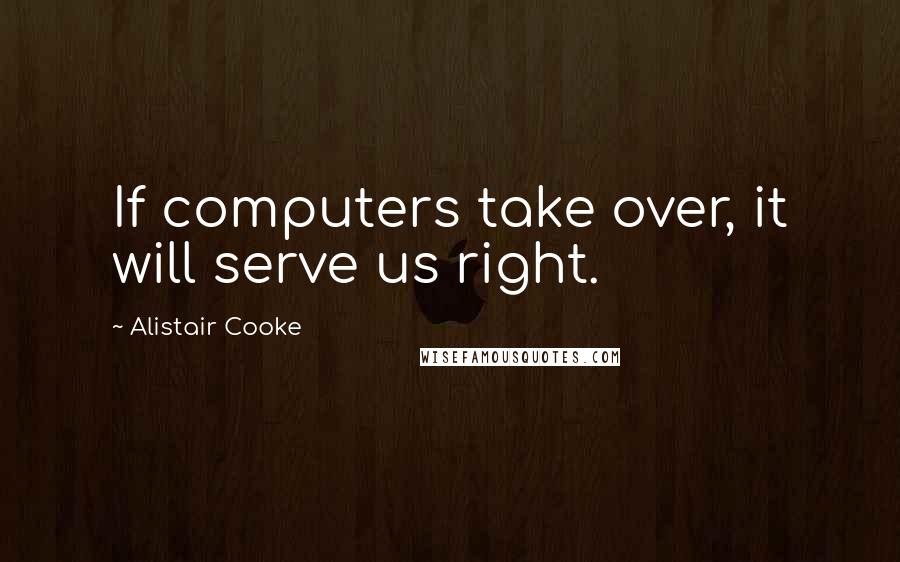 Alistair Cooke Quotes: If computers take over, it will serve us right.