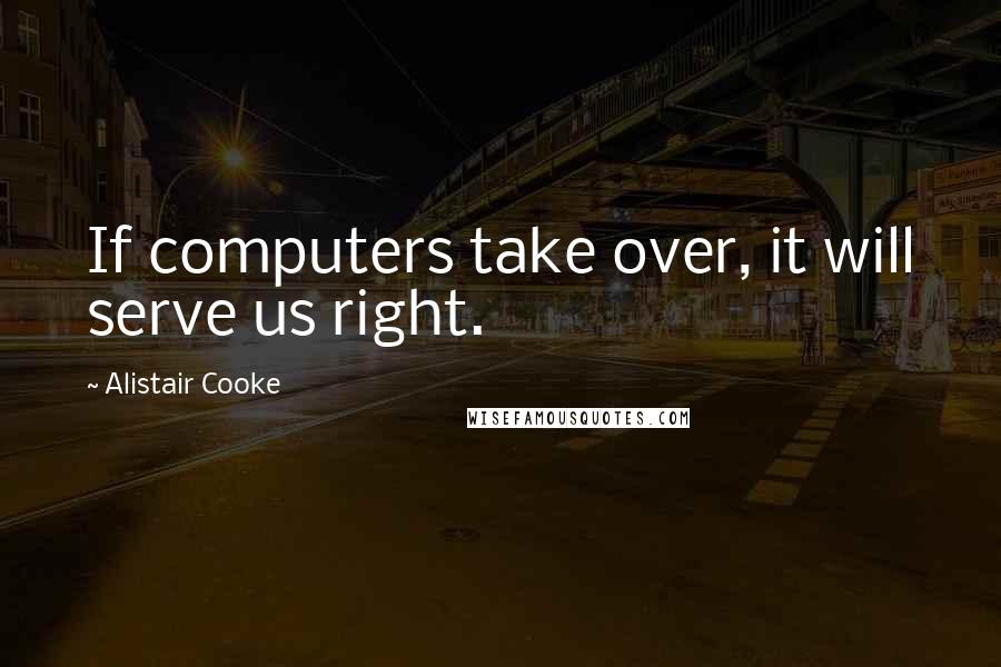 Alistair Cooke Quotes: If computers take over, it will serve us right.