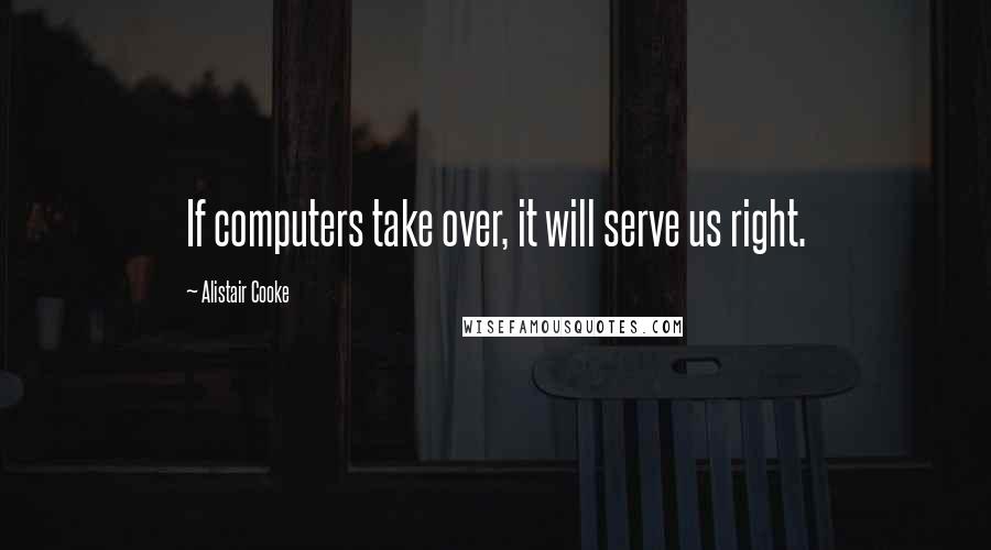 Alistair Cooke Quotes: If computers take over, it will serve us right.