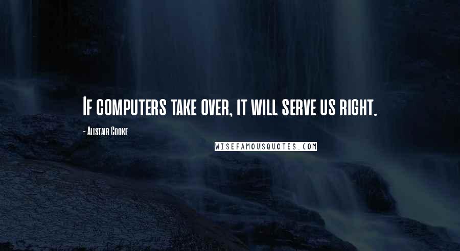 Alistair Cooke Quotes: If computers take over, it will serve us right.