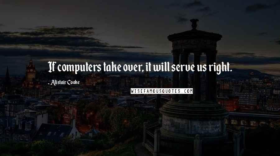 Alistair Cooke Quotes: If computers take over, it will serve us right.