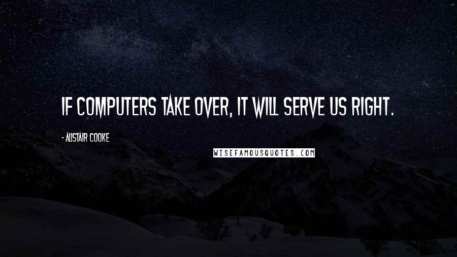 Alistair Cooke Quotes: If computers take over, it will serve us right.