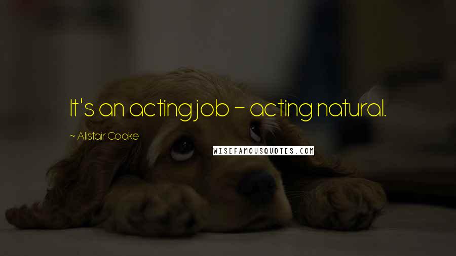 Alistair Cooke Quotes: It's an acting job - acting natural.