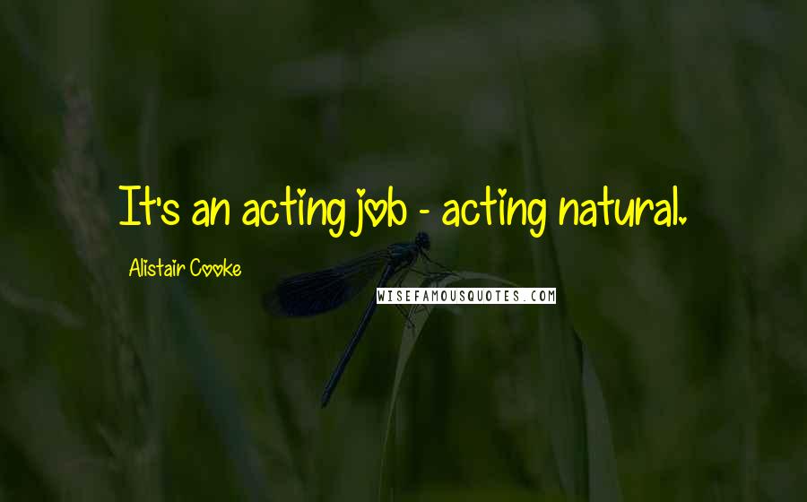 Alistair Cooke Quotes: It's an acting job - acting natural.