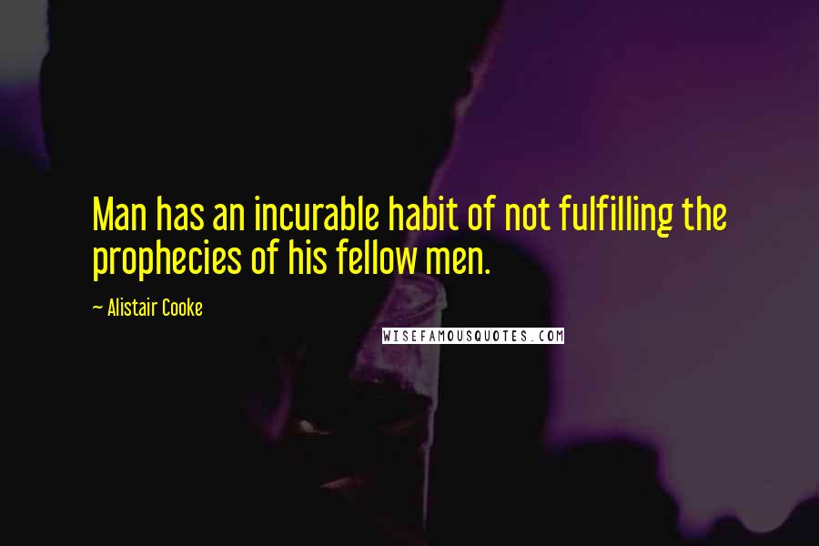 Alistair Cooke Quotes: Man has an incurable habit of not fulfilling the prophecies of his fellow men.