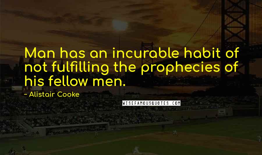 Alistair Cooke Quotes: Man has an incurable habit of not fulfilling the prophecies of his fellow men.
